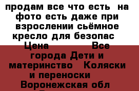 продам все что есть. на фото есть даже при взрослении сьёмное кресло для безопас › Цена ­ 10 000 - Все города Дети и материнство » Коляски и переноски   . Воронежская обл.,Воронеж г.